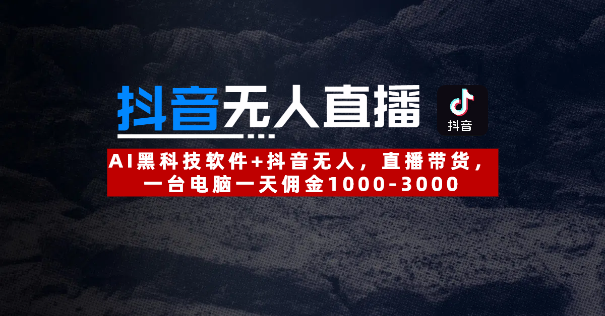 【抖音无人直播】AI黑科技软件+抖音无人直播带货，一台电脑一天佣金1000-3000-佐帆副业网