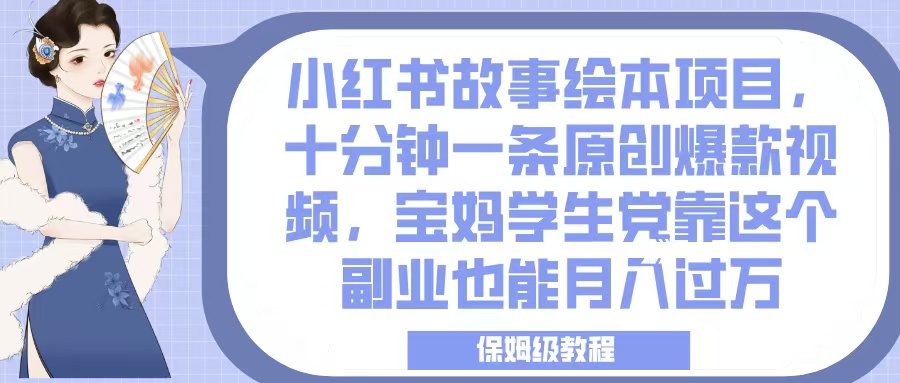 小红书故事绘本项目，十分钟一条原创爆款视频，宝妈学生党靠这个副业也能月入过万，保姆级教程-佐帆副业网