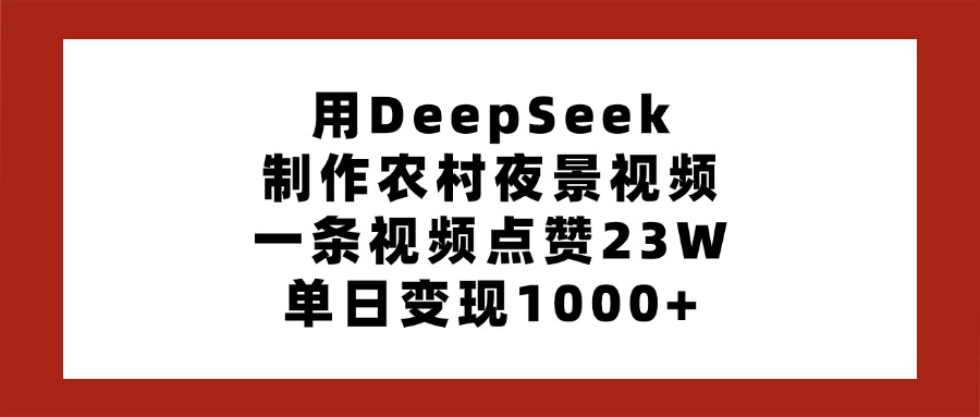 用DeepSeek制作农村夜景视频，一条视频点赞23W，单日变现1000+-佐帆副业网