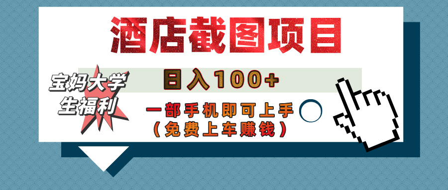 【宝妈大学生福利】酒店截图项目，日入100+，一部手机即可上手（免费上车赚钱）-佐帆副业网