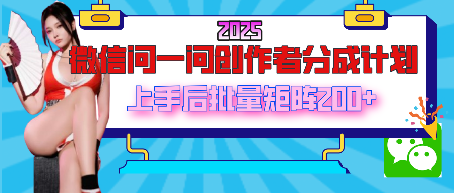 2025最新微信问一问创作者分成计划，上手后批量矩阵日入200+-佐帆副业网