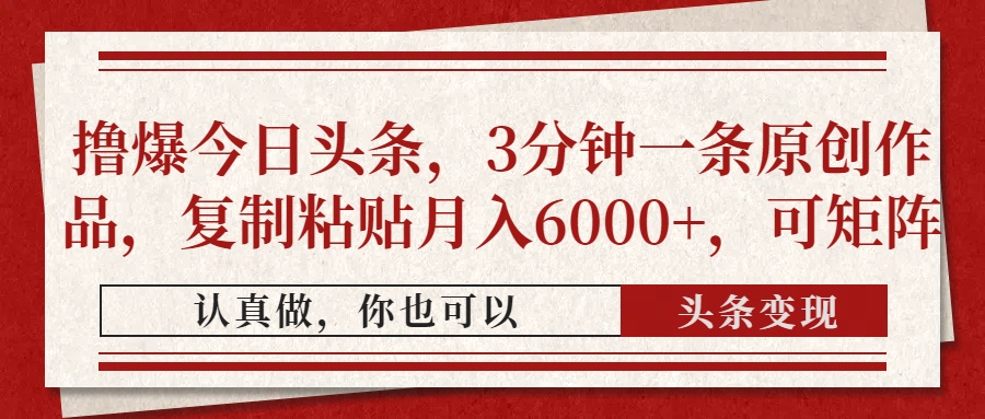 撸爆今日头条，3分钟一条原创作品，复制粘贴月入6000+，可矩阵-佐帆副业网