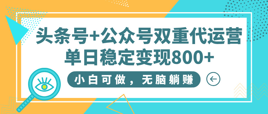 头条号+公众号双重代运营，小白可做，无脑躺赚，单日稳定变现800+-佐帆副业网