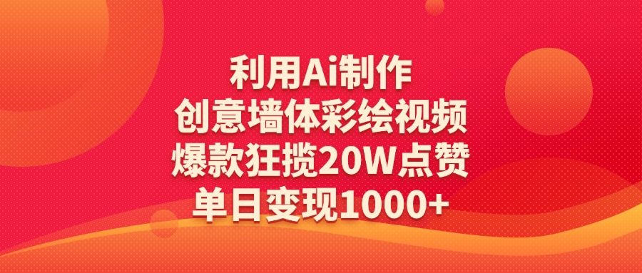 利用Ai制作创意墙体彩绘视频，爆款狂揽20W点赞，单日变现1000+-佐帆副业网