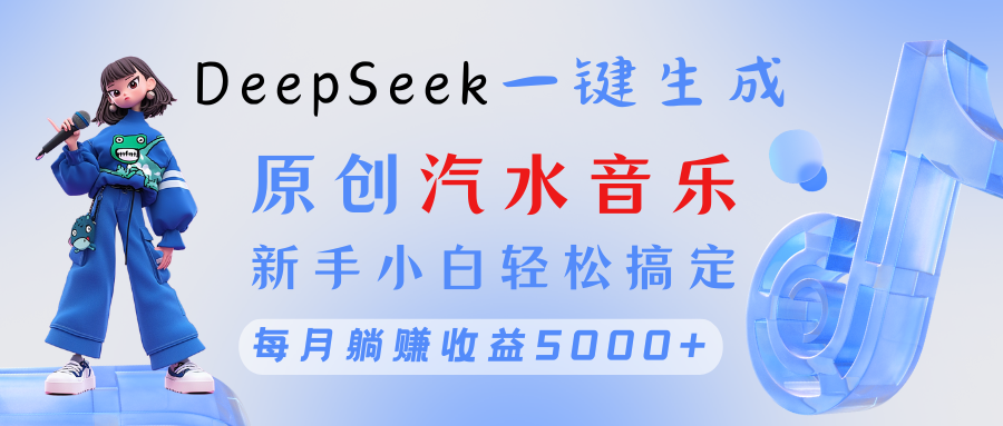 原创汽水音乐DeepSeek一键生成 新手小白轻松搞定 每月躺赚5000+-佐帆副业网