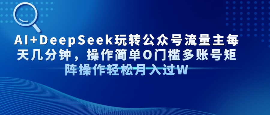 AI+DeepSeek玩转公众号流量主每天几分钟，操作简单O门槛多账号矩阵操作轻松月入过W-佐帆副业网