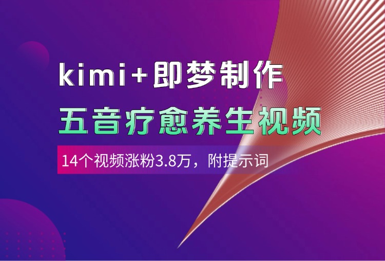 kimi+即梦制作AI五音疗愈养生视频，14个视频涨粉3.8万，多种变现方式，附提示词-佐帆副业网