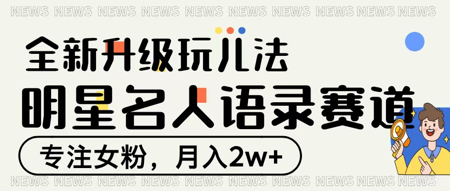 明星名人语录赛道全新升级玩法，专注女粉，月入2W＋-佐帆副业网