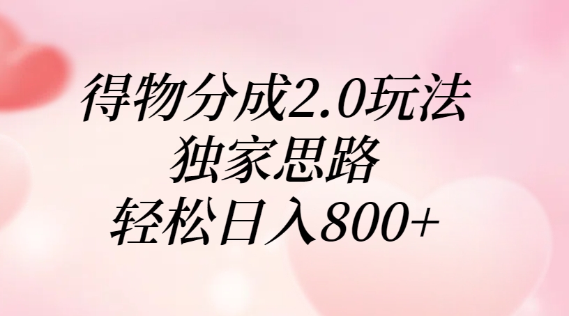 得物分成2.0玩法，独家思路，轻松日入800+-佐帆副业网