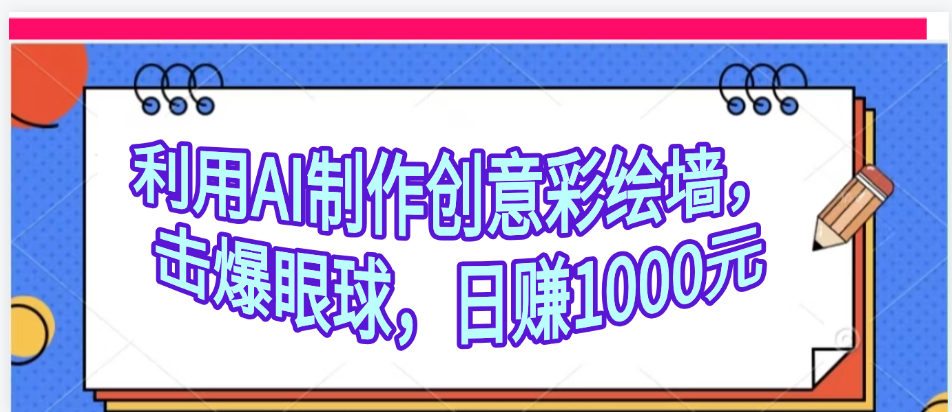 利用AI制作创意彩绘墙，流量200万，日变现1000元-佐帆副业网