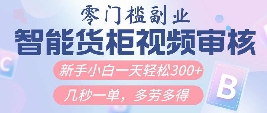 智能货柜视频审核，几秒一单，多劳多得，新人小白一天轻松300+，零门槛-佐帆副业网