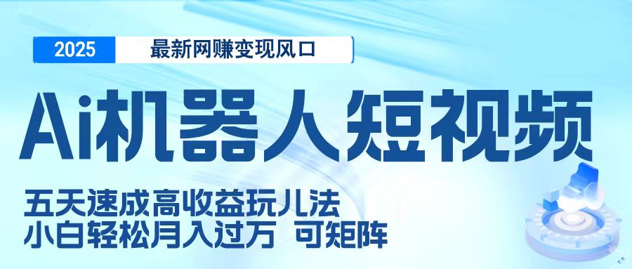 二零二五最新网赚变现风口，Ai 机器人短视频，五天速成高收益玩儿法，小白轻松月入过万，可矩阵-佐帆副业网