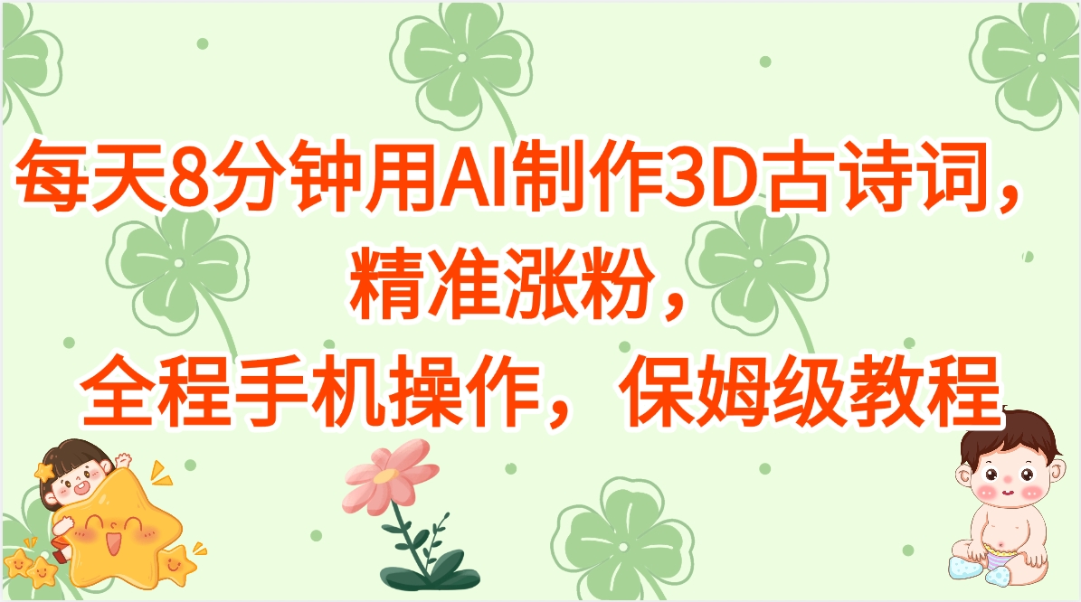 每天8分钟用AI制作3D古诗词，精准涨粉，全程手机操作，保姆级教程-佐帆副业网