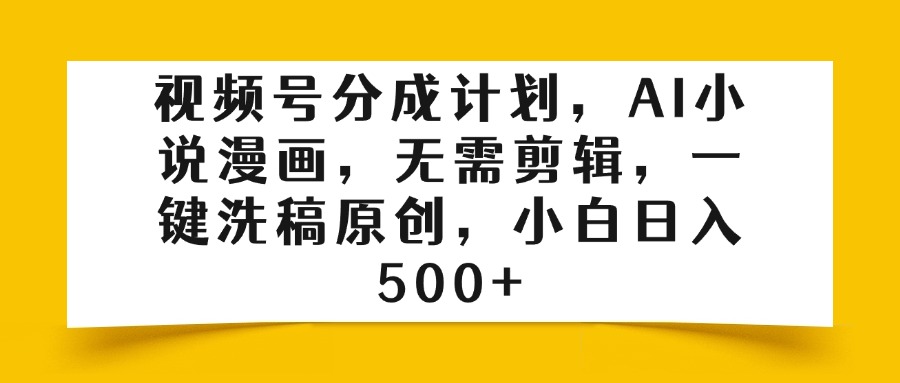 视频号分成计划，AI小说漫画，无需剪辑，一键洗稿原创，小白日入500+-佐帆副业网