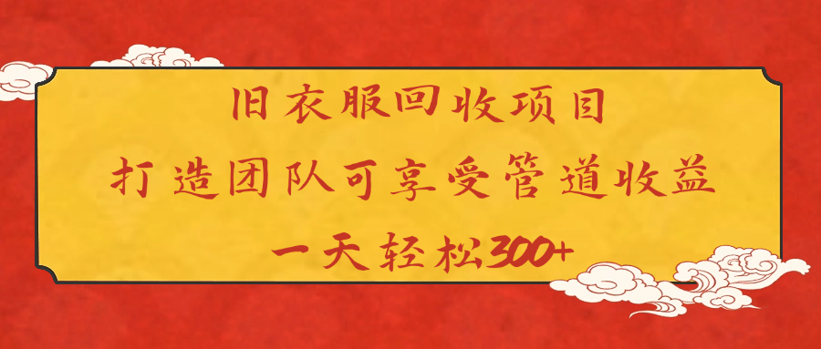 旧衣服回收项目打造团队可享受管道收益一天轻松300+-佐帆副业网