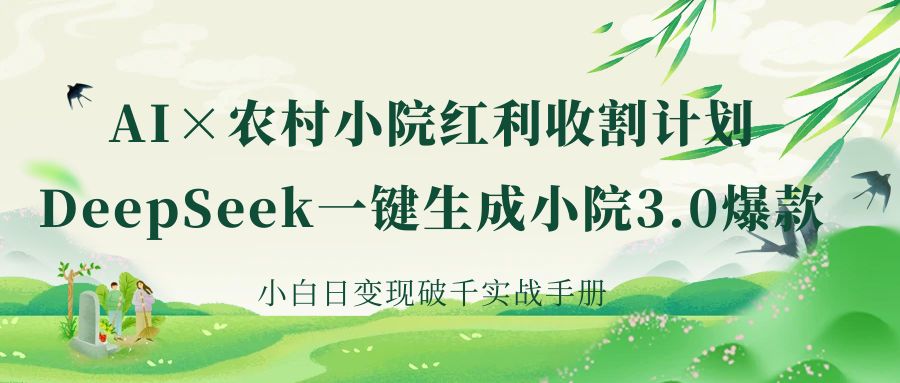 《AI×农村小院红利收割：DeepSeek一键生成小院3.0爆款，小白日变现破千实战手册》-佐帆副业网