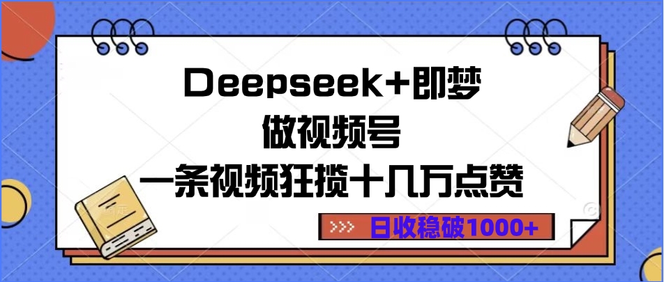 Deepseek+即梦做视频号，一条视频狂揽十几万点赞，日收稳破1000+-佐帆副业网