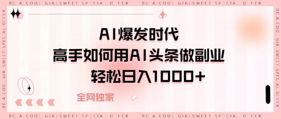 AI爆发时代，高手如何用AI头条做副业，轻松日入1000+-佐帆副业网