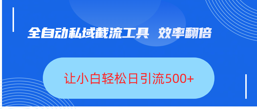 全自动私域截流工具，效率翻倍，让小白轻松日引流500+-佐帆副业网