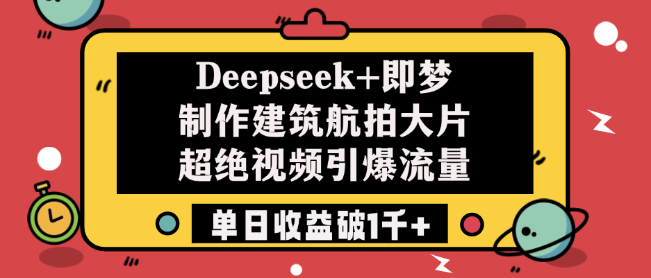 Deepseek+即梦制作建筑航拍大片，超绝视频引爆流量，单日收益破1千+-佐帆副业网