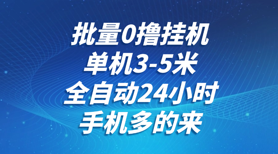 批量0撸全自动挂机，单机3-5米，全自动24小时，手机多的来，不养鸡，无风控，无网络限制-佐帆副业网