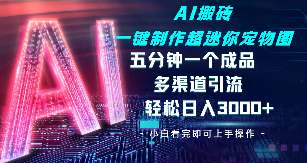 Ai 搬砖一键制作超迷你宠物图，五分钟一个成品，多渠道引流，轻松日入 3000-佐帆副业网