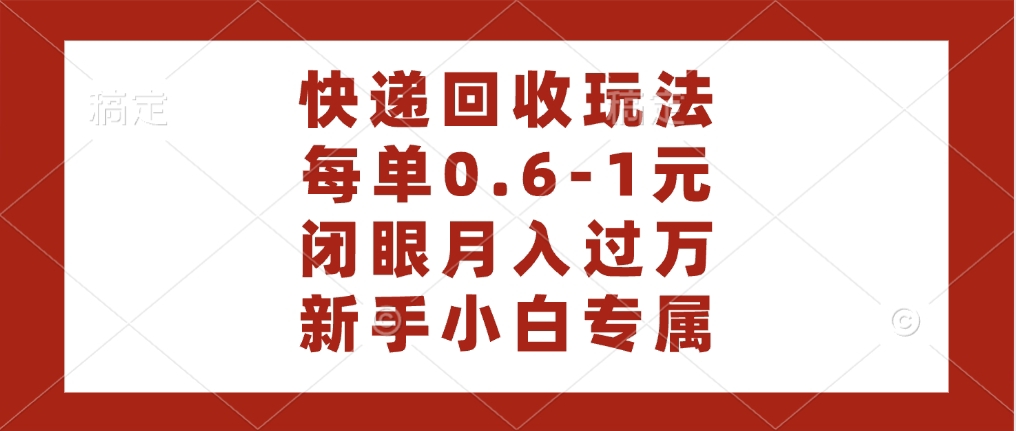 快递回收自助玩法，每单收益0.6到1元，闭眼也能月入一万，适合新手小白-佐帆副业网