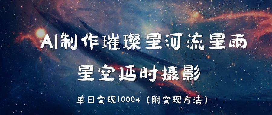 AI制作璀璨星河流星雨，星空延时摄影，单日变现1000+-佐帆副业网