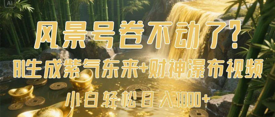 风景号卷不动了？AI一键生成紫气东来+财神瀑布视频，小白轻松日入1000+-佐帆副业网