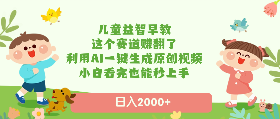 儿童益智早教，这个赛道赚翻了，利用AI一键生成原创视频，日入2000+，小白看完也能秒上手-佐帆副业网