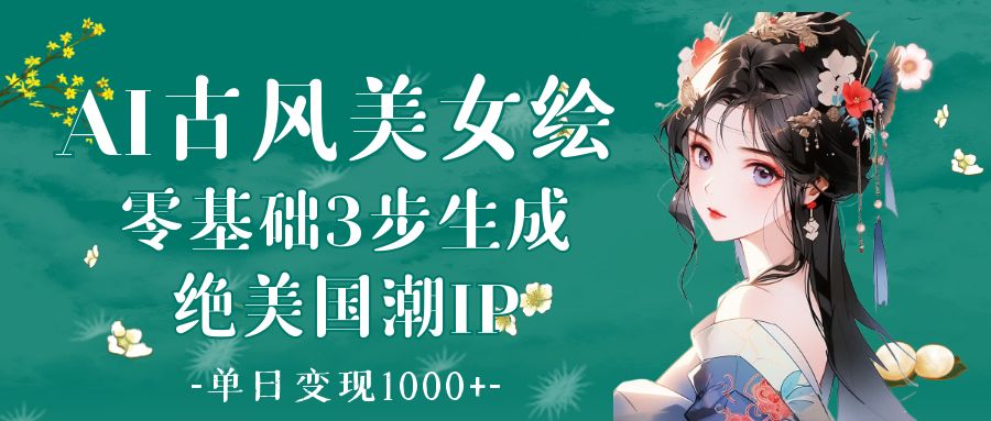AI古风美女绘：零基础3步生成绝美国潮IP 单日变现1000+-佐帆副业网