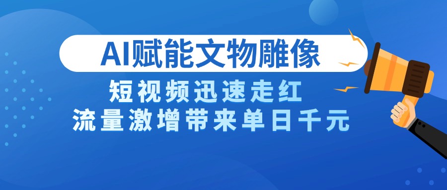 AI技术赋能文物雕像创作，短视频迅速走红，流量激增带来单日千元-佐帆副业网