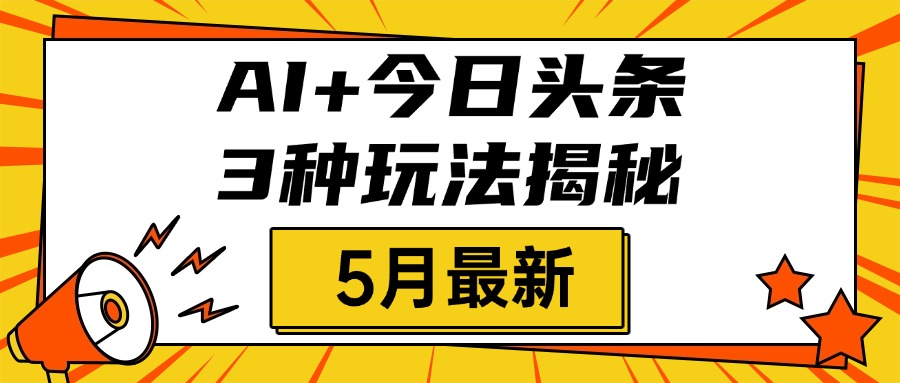 AI+今日头条三种玩法揭秘，2025年5月最新，照搬流程次日见收益-佐帆副业网