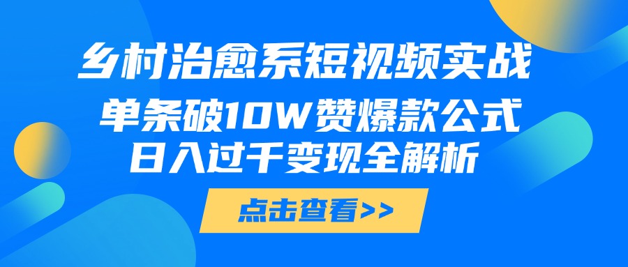 乡村治愈系短视频实战，单条破10W赞爆款公式，日入过千变现全解析-佐帆副业网