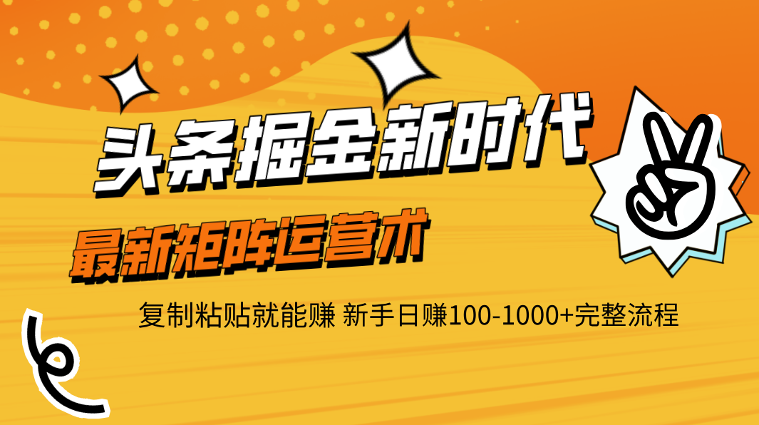 头条掘金新时代 最新矩阵运营术 复制粘贴就能赚 新手日赚100-1000+完整流程-佐帆副业网