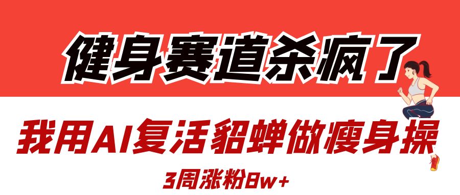 健身赛道杀疯了？我用AI复活貂蝉做瘦身操，3周涨粉8W-佐帆副业网