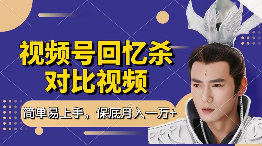 回忆杀对比视频，赚视频号分成计划收益，每天只需一小时，保底月入过万，新手小白轻松上手-佐帆副业网