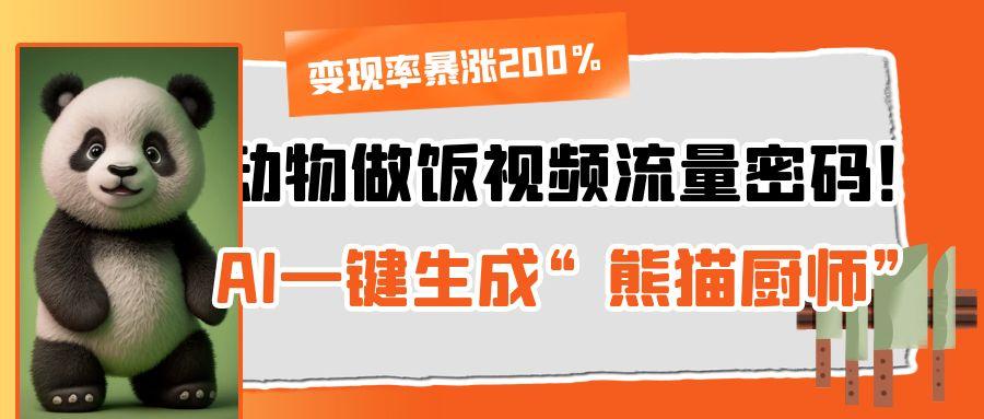 动物做饭视频流量密码！AI一键生成“熊猫厨师”，变现率暴涨200%-佐帆副业网