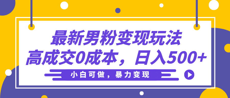最新男粉变现玩法，高成交0成本，小白可做，轻松日入500+-佐帆副业网
