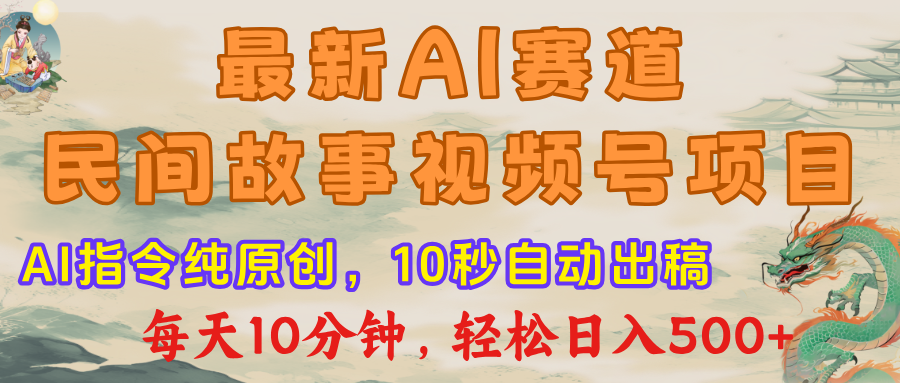 最新AI民间故事，视频号赛道，每日10分钟，轻松日入500+-佐帆副业网