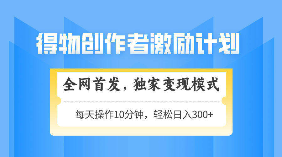 得物创作者激励，独家变现模式，轻松上手，日入3张+ 可矩阵、可放大-佐帆副业网
