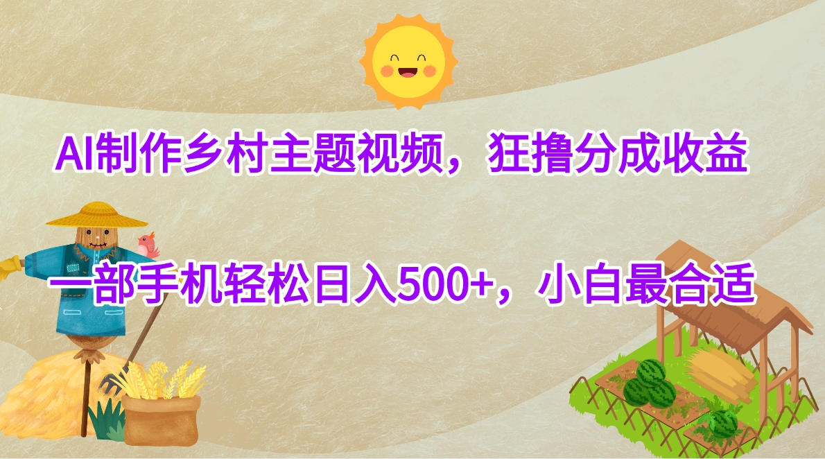 AI制作乡村主题视频，狂撸分成收益，一部手机轻松日入500+，小白最合适-佐帆副业网