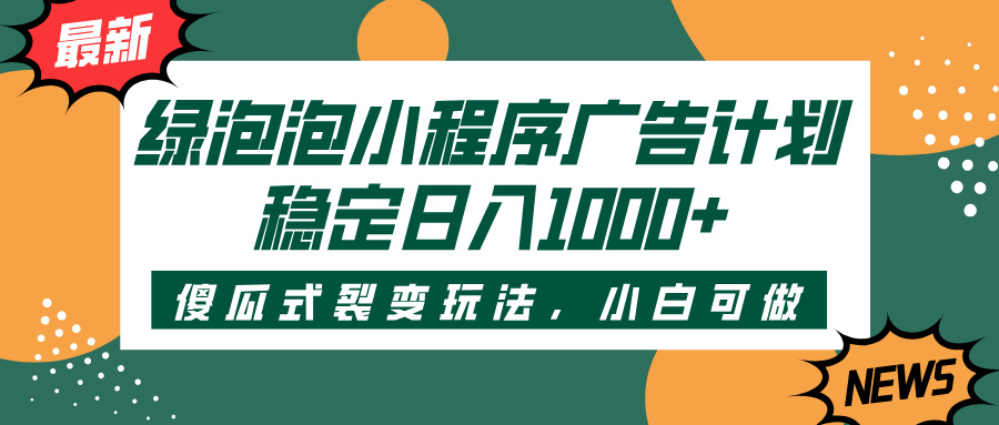 绿泡泡小程序广告计划，傻瓜式裂变玩法，稳定日入1000+-佐帆副业网