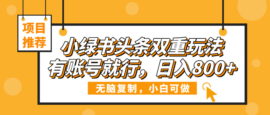 小绿书头条双重玩法，有账号就行，日入800+-佐帆副业网