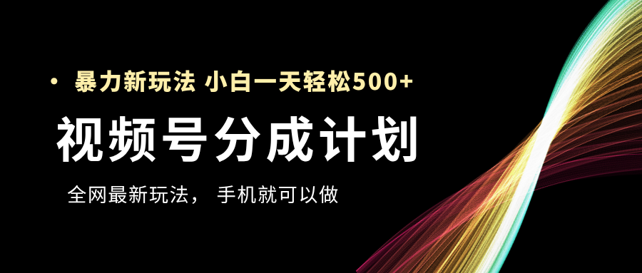 视频号分成计划，全网最暴力玩法，新手一天也能轻松500+-佐帆副业网
