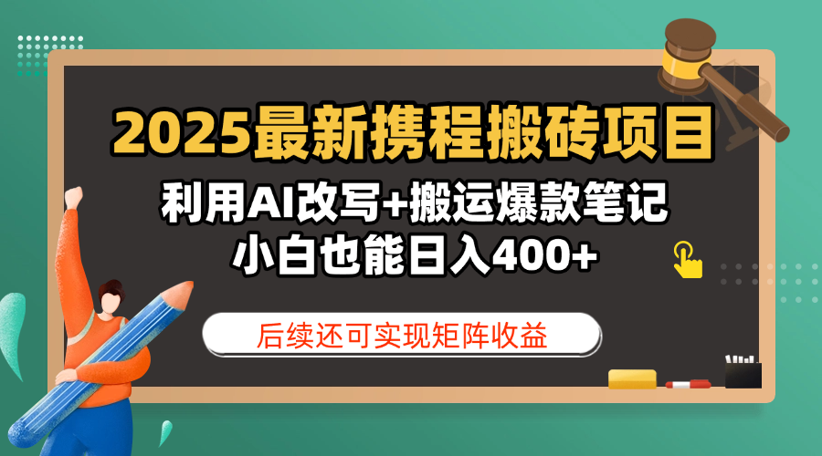 2025最新携程搬砖项目，利用AI改写+搬运爆款笔记，小白也能日入400+，后续还可实现矩阵收益-佐帆副业网
