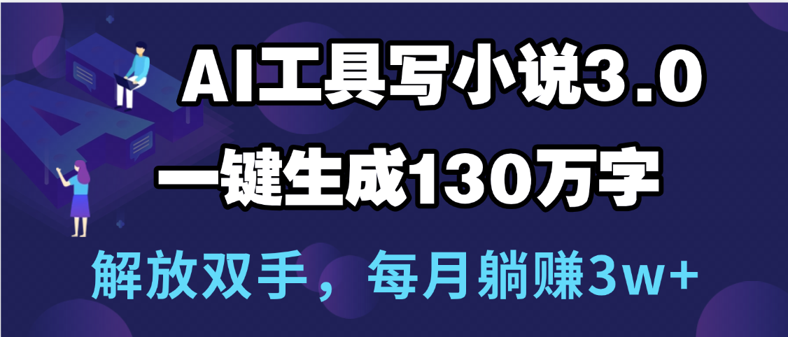 用AI工具写小说3.0，一键生成130万字，解放双手，每月躺赚3w+-佐帆副业网