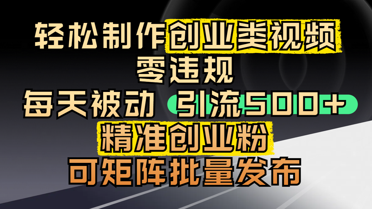 轻松制作创业类视频，零违规，每天被动引流 500 + 精准创业粉，可矩阵批量发布-佐帆副业网