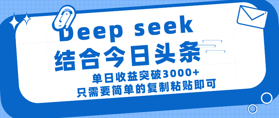 deep seek 结 合今日 头 条， 单 日收 益突破 3000+ ， 只需要 简单 的复制粘贴 即可-佐帆副业网