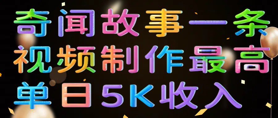 奇闻故事一条视频制作最高单日5K收入-佐帆副业网